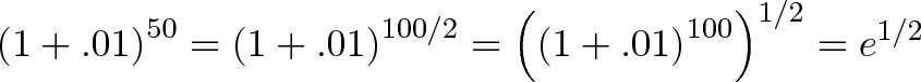 \displaystyle{\left( 1 + .01 \right)^{50} = \left( 1 + .01 \right)^{100/2} = \left( \left( 1 + .01 \right)^{100}\right)^{1/2} = e^{1/2} }