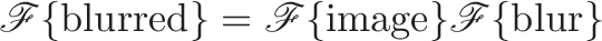 \displaystyle{\mathscr{F} \lbrace \text{blurred} \rbrace = \mathscr{F} \lbrace \text{image} \rbrace \mathscr{F} \lbrace \text{blur} \rbrace}