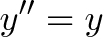 \displaystyle{y'' = y}