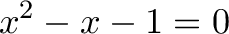 \displaystyle{x^2 - x - 1 = 0}