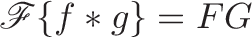 \displaystyle{\mathscr{F}\lbrace f * g \rbrace = FG}