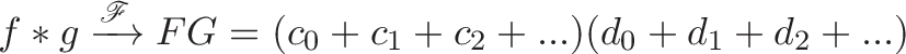 \displaystyle{f * g \xrightarrow{\mathscr{F}} FG = (c_0 + c_1 + c_2 + ...)(d_0 + d_1 + d_2 + ...)}
